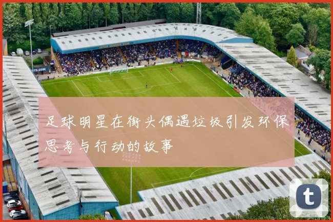 足球明星在街头偶遇垃圾引发环保思考与行动的故事