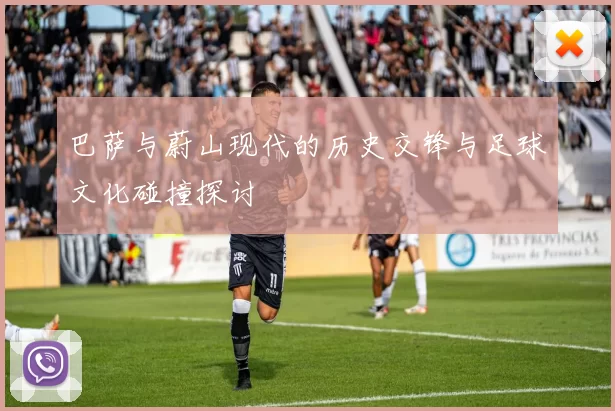 巴萨与蔚山现代的历史交锋与足球文化碰撞探讨