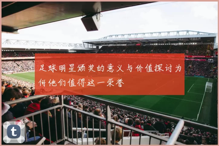 足球明星颁奖的意义与价值探讨为何他们值得这一荣誉