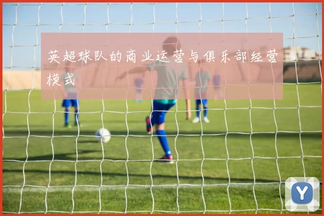 英超球队的商业运营与俱乐部经营模式
