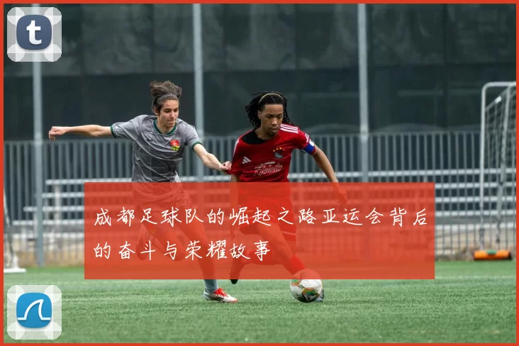 成都足球队的崛起之路亚运会背后的奋斗与荣耀故事