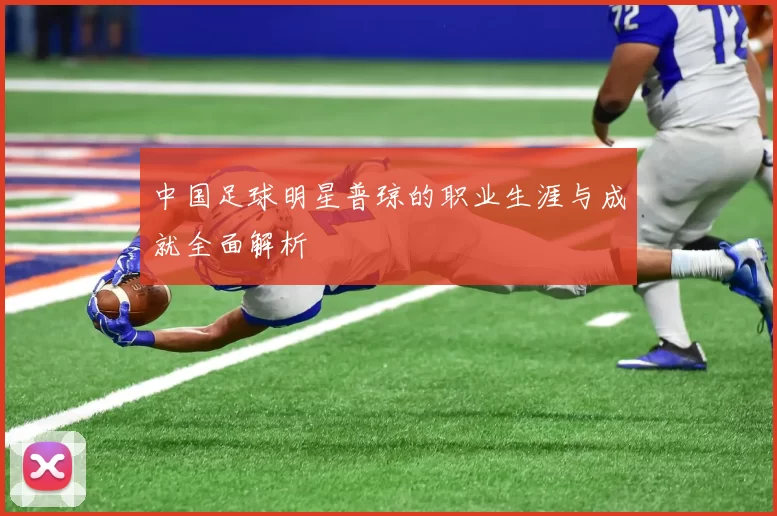 中国足球明星普琼的职业生涯与成就全面解析