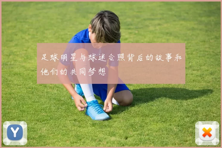 足球明星与球迷合照背后的故事和他们的共同梦想