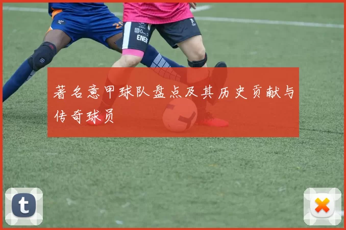著名意甲球队盘点及其历史贡献与传奇球员