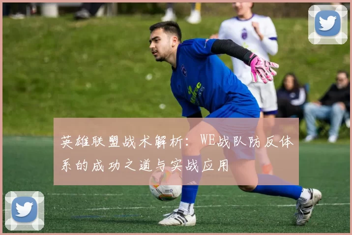英雄联盟战术解析：WE战队防反体系的成功之道与实战应用