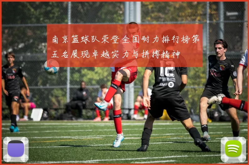 南京篮球队荣登全国耐力排行榜第五名展现卓越实力与拼搏精神
