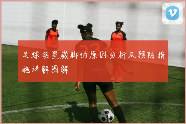 足球明星崴脚的原因分析及预防措施详解图解
