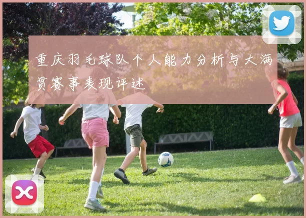 重庆羽毛球队个人能力分析与大满贯赛事表现评述