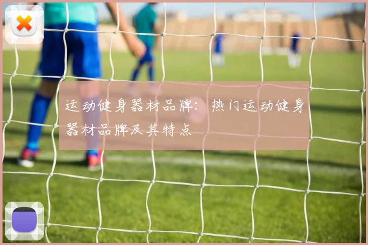 运动健身器材品牌：热门运动健身器材品牌及其特点