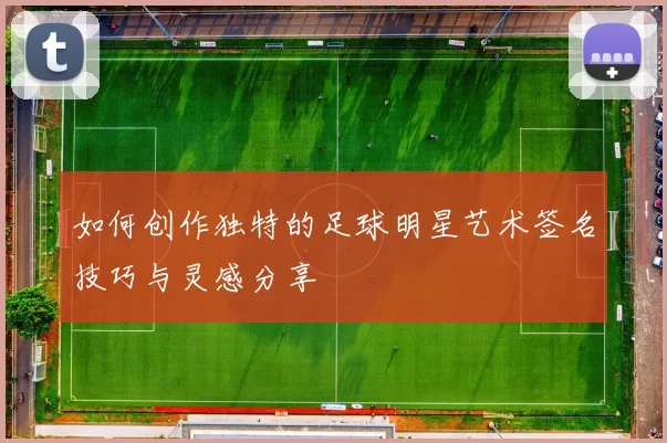 如何创作独特的足球明星艺术签名技巧与灵感分享