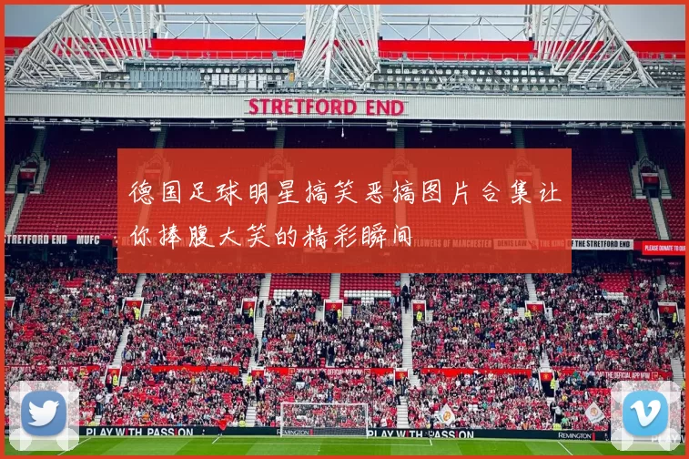 德国足球明星搞笑恶搞图片合集让你捧腹大笑的精彩瞬间